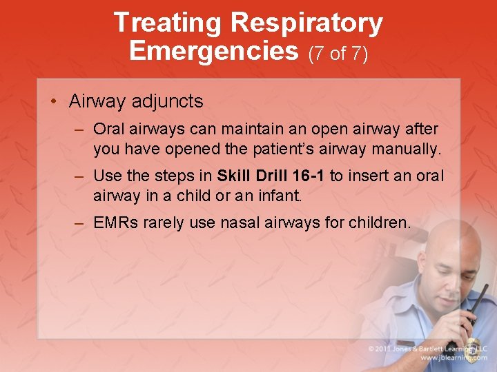 Treating Respiratory Emergencies (7 of 7) • Airway adjuncts – Oral airways can maintain