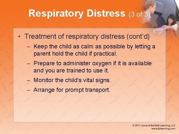 Respiratory Distress (3 of 3) • Treatment of respiratory distress (cont’d) – Keep the