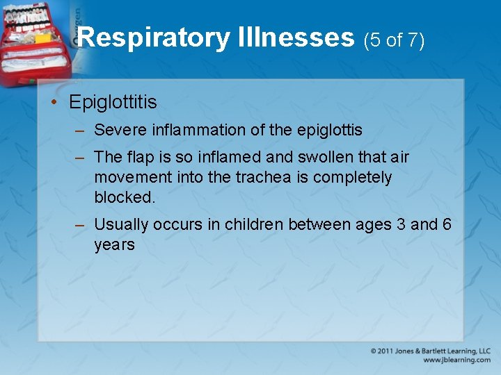 Respiratory Illnesses (5 of 7) • Epiglottitis – Severe inflammation of the epiglottis –