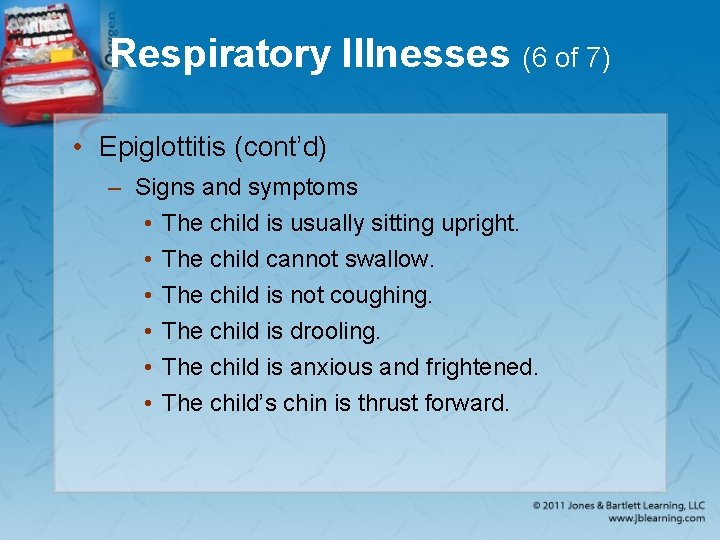 Respiratory Illnesses (6 of 7) • Epiglottitis (cont’d) – Signs and symptoms • The