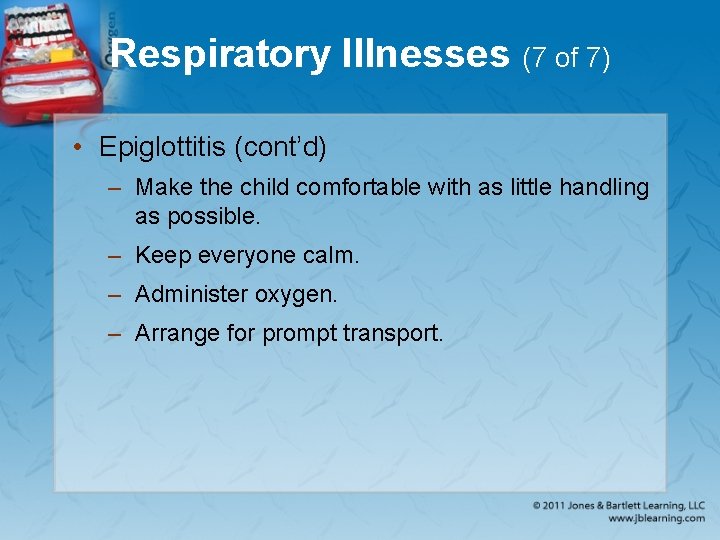 Respiratory Illnesses (7 of 7) • Epiglottitis (cont’d) – Make the child comfortable with