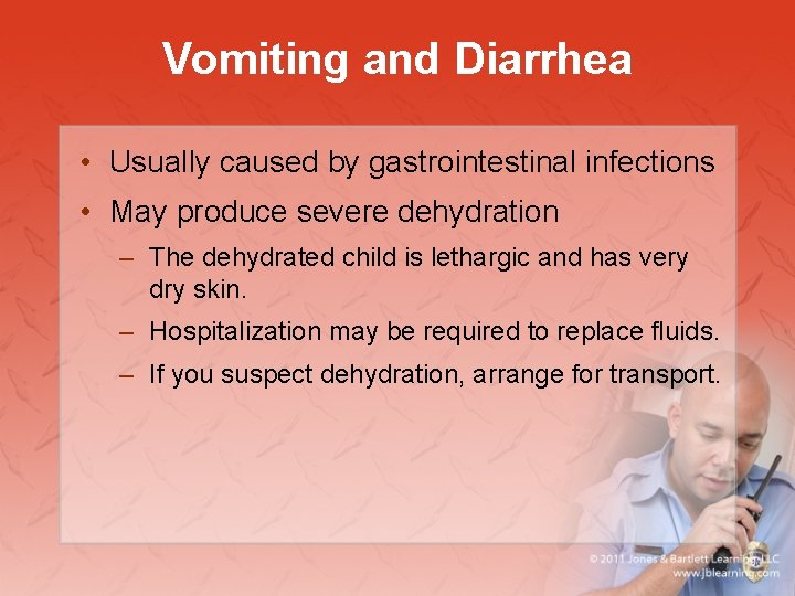 Vomiting and Diarrhea • Usually caused by gastrointestinal infections • May produce severe dehydration