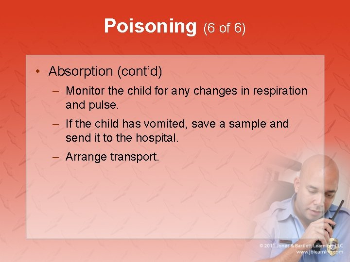 Poisoning (6 of 6) • Absorption (cont’d) – Monitor the child for any changes