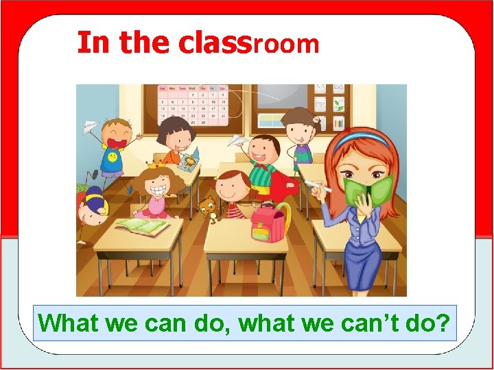 In the classroom What we can do, what we can’t do? 
