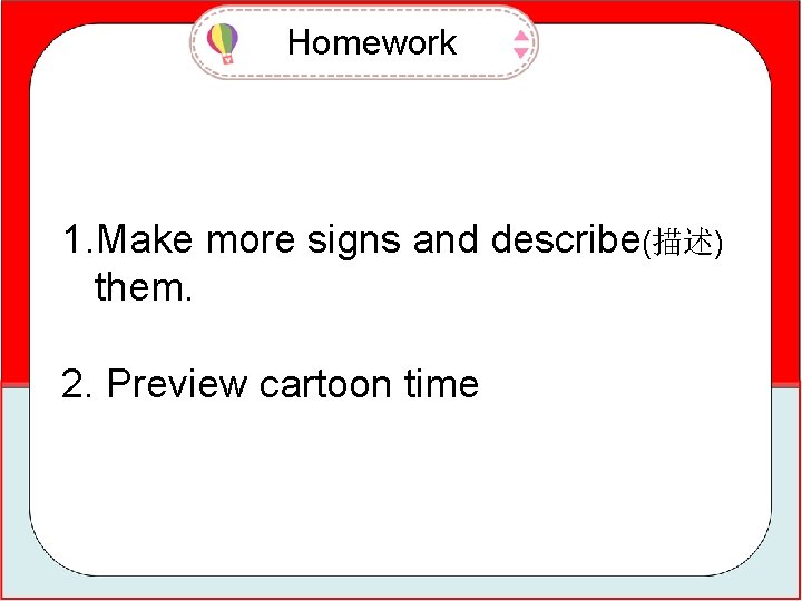 Homework 1. Make more signs and describe(描述) them. 2. Preview cartoon time 