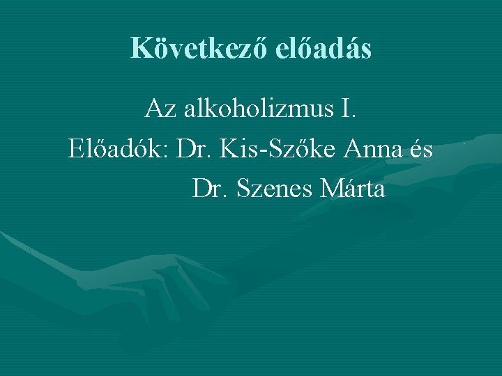 Következő előadás Az alkoholizmus I. Előadók: Dr. Kis-Szőke Anna és Dr. Szenes Márta 