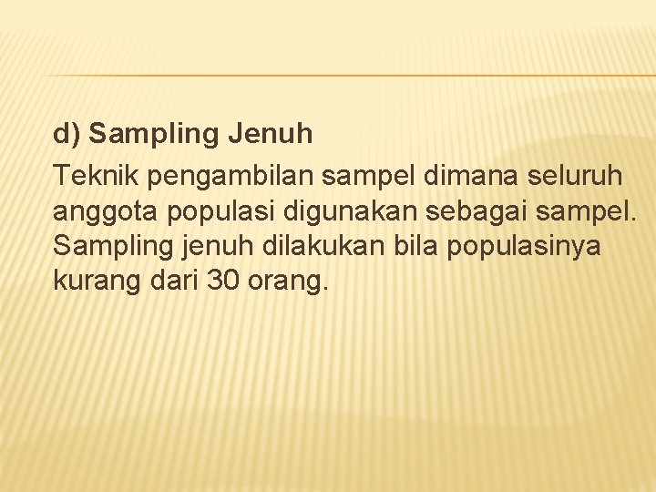 d) Sampling Jenuh Teknik pengambilan sampel dimana seluruh anggota populasi digunakan sebagai sampel. Sampling