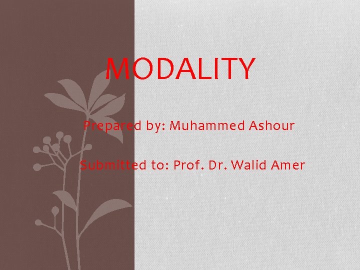 MODALITY Prepared by: Muhammed Ashour Submitted to: Prof. Dr. Walid Amer 
