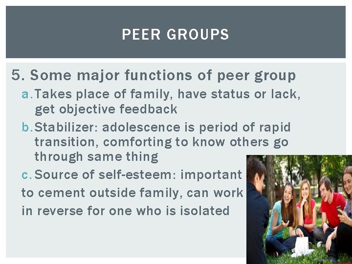 PEER GROUPS 5. Some major functions of peer group a. Takes place of family,