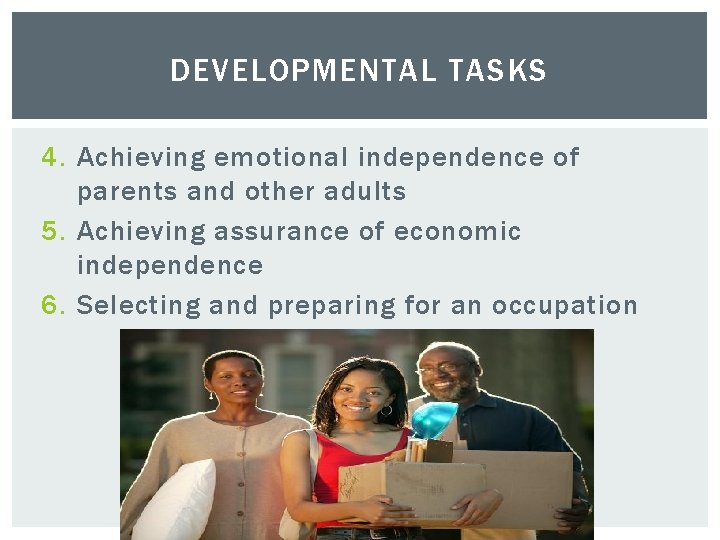 DEVELOPMENTAL TASKS 4. Achieving emotional independence of parents and other adults 5. Achieving assurance