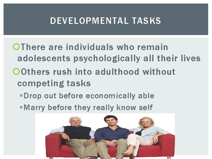 DEVELOPMENTAL TASKS There are individuals who remain adolescents psychologically all their lives Others rush