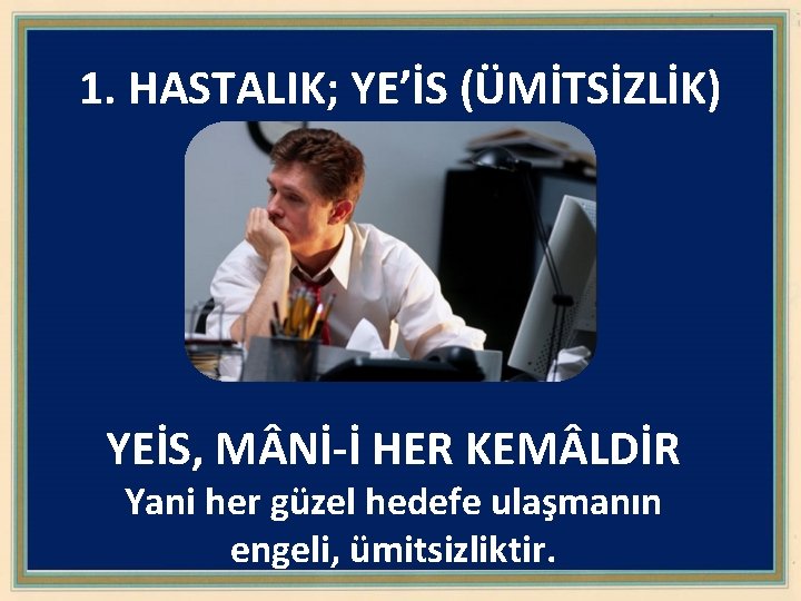 1. HASTALIK; YE’İS (ÜMİTSİZLİK) YEİS, M Nİ-İ HER KEM LDİR Yani her güzel hedefe