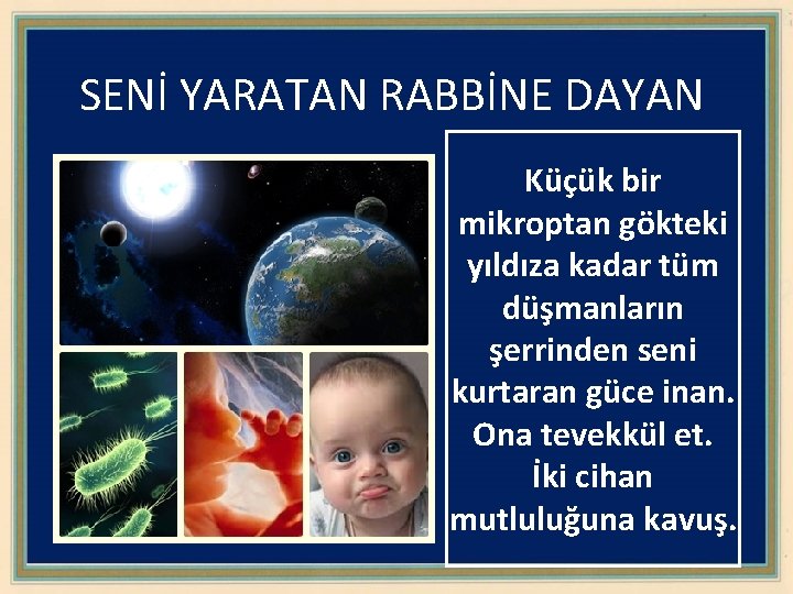 SENİ YARATAN RABBİNE DAYAN Küçük bir mikroptan gökteki yıldıza kadar tüm düşmanların şerrinden seni