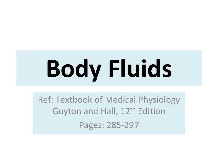 Body Fluids Ref: Textbook of Medical Physiology Guyton and Hall, 12 th Edition Pages: