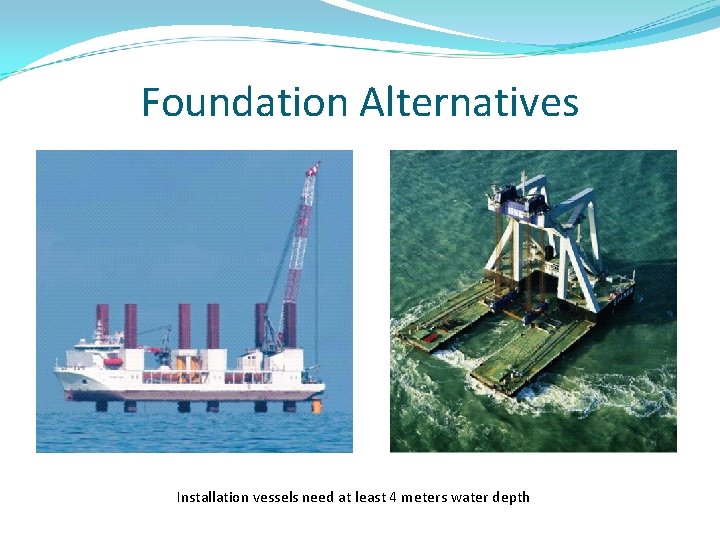 Foundation Alternatives Installation vessels need at least 4 meters water depth 