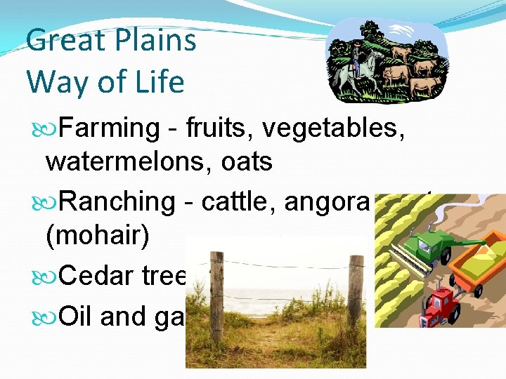 Great Plains Way of Life Farming - fruits, vegetables, watermelons, oats Ranching - cattle,