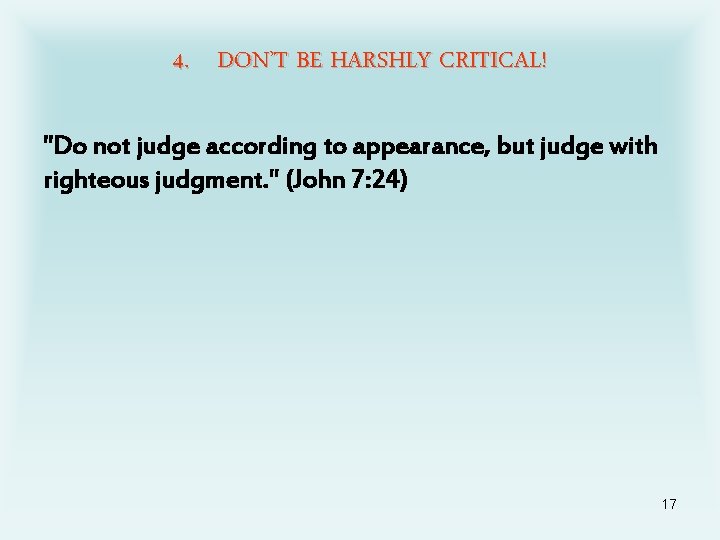 4. DON’T BE HARSHLY CRITICAL! "Do not judge according to appearance, but judge with