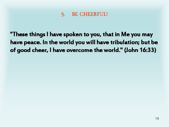 5. BE CHEERFUL! "These things I have spoken to you, that in Me you