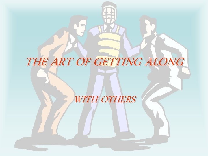 THE ART OF GETTING ALONG WITH OTHERS 