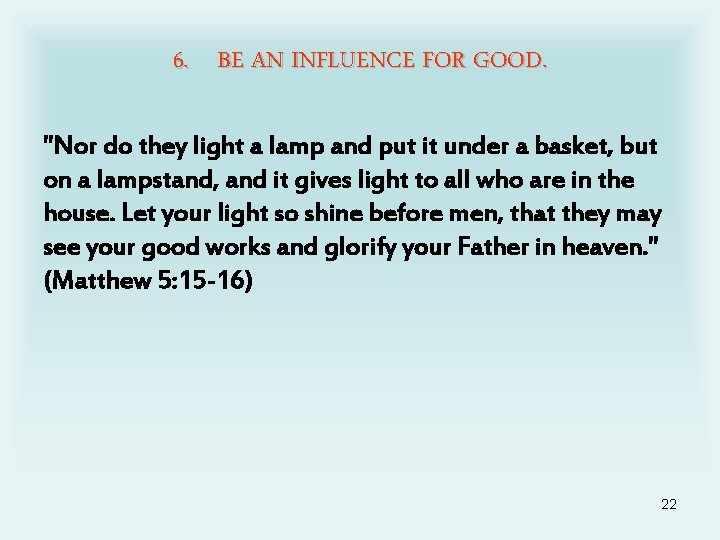 6. BE AN INFLUENCE FOR GOOD. "Nor do they light a lamp and put