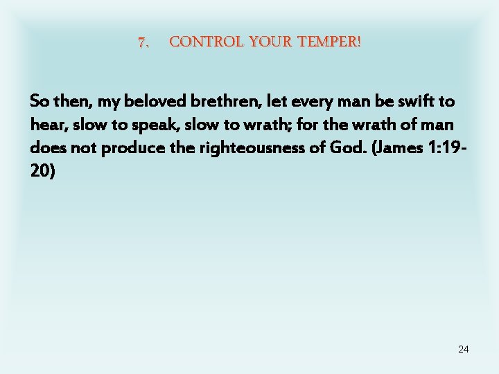 7. CONTROL YOUR TEMPER! So then, my beloved brethren, let every man be swift