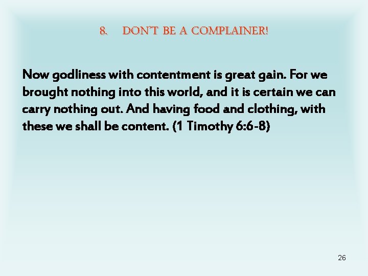 8. DON’T BE A COMPLAINER! Now godliness with contentment is great gain. For we
