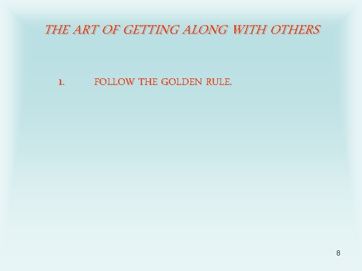 THE ART OF GETTING ALONG WITH OTHERS 1. FOLLOW THE GOLDEN RULE. 8 