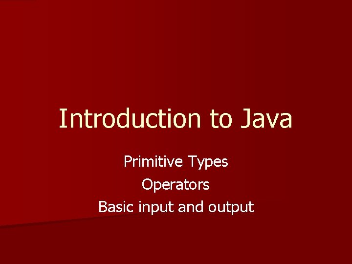 Introduction to Java Primitive Types Operators Basic input and output 