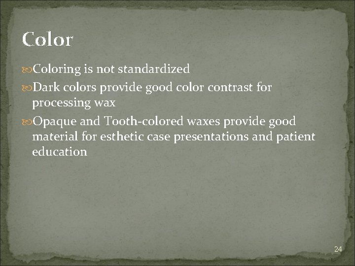 Coloring is not standardized Dark colors provide good color contrast for processing wax Opaque