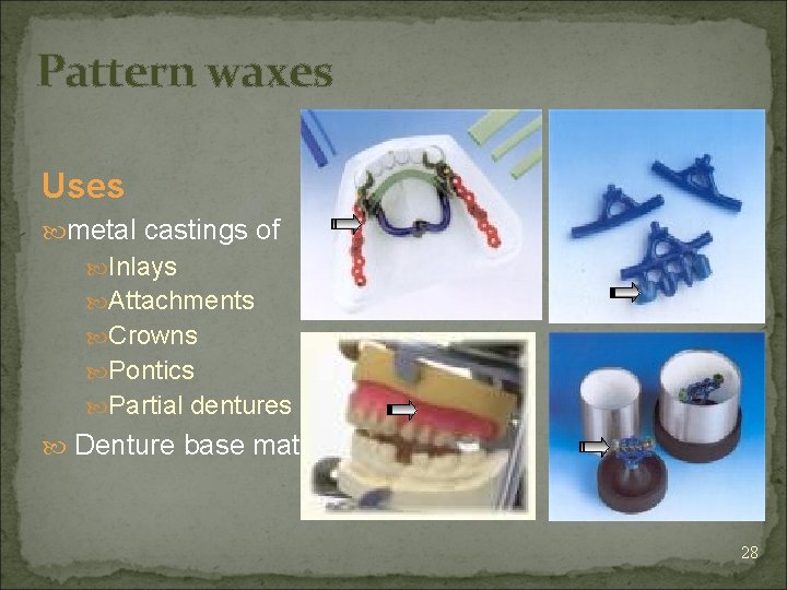 Pattern waxes Uses metal castings of Inlays Attachments Crowns Pontics Partial dentures Denture base