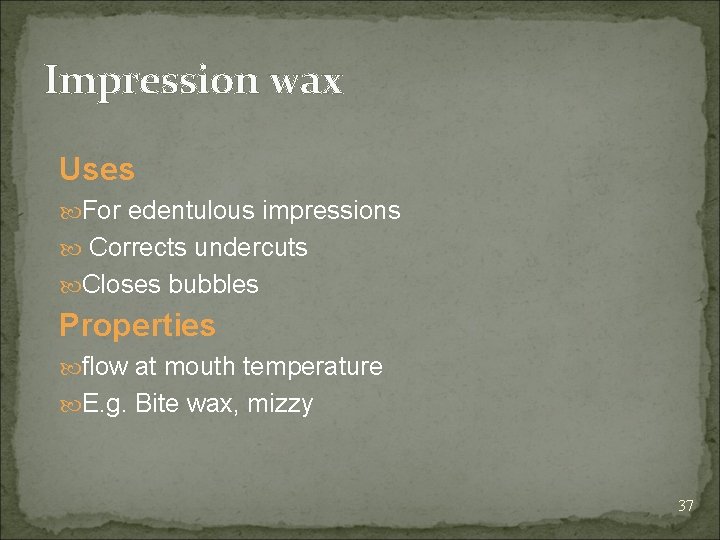 Impression wax Uses For edentulous impressions Corrects undercuts Closes bubbles Properties flow at mouth