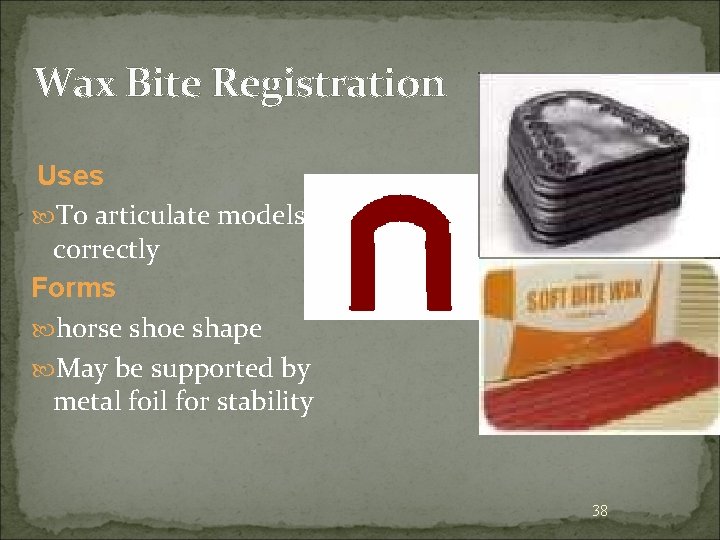 Wax Bite Registration Uses To articulate models correctly Forms horse shoe shape May be