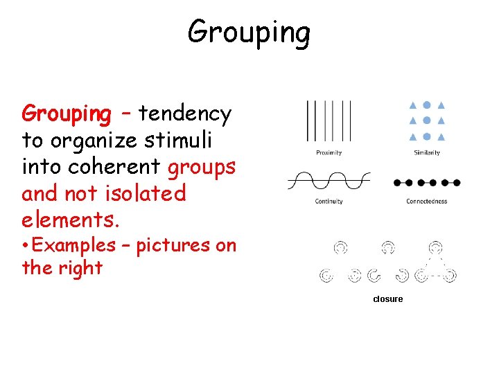 Grouping – tendency to organize stimuli into coherent groups and not isolated elements. •