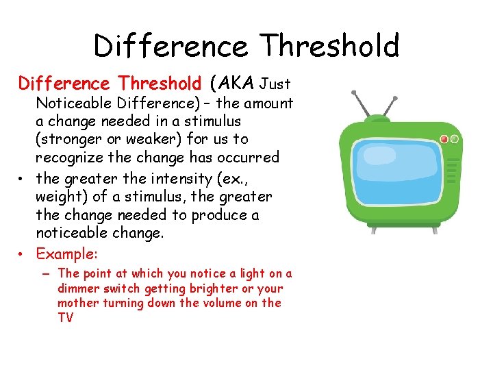 Difference Threshold (AKA Just Noticeable Difference) – the amount a change needed in a