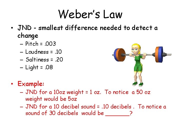 Weber’s Law • JND - smallest difference needed to detect a change – –