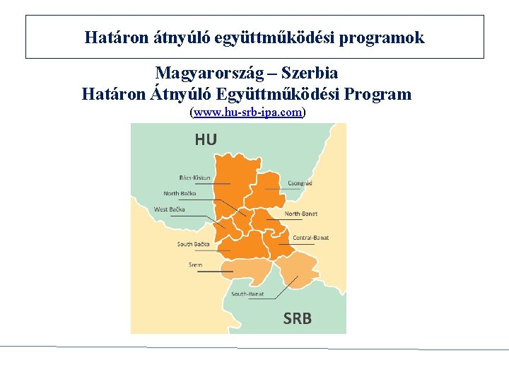 Határon átnyúló együttműködési programok Magyarország – Szerbia Határon Átnyúló Együttműködési Program (www. hu-srb-ipa. com)