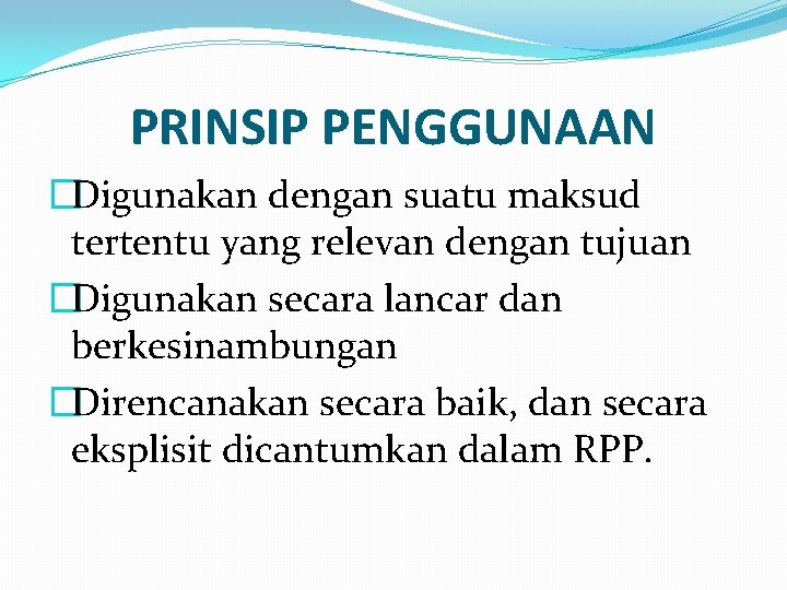 PRINSIP PENGGUNAAN �Digunakan dengan suatu maksud tertentu yang relevan dengan tujuan �Digunakan secara lancar