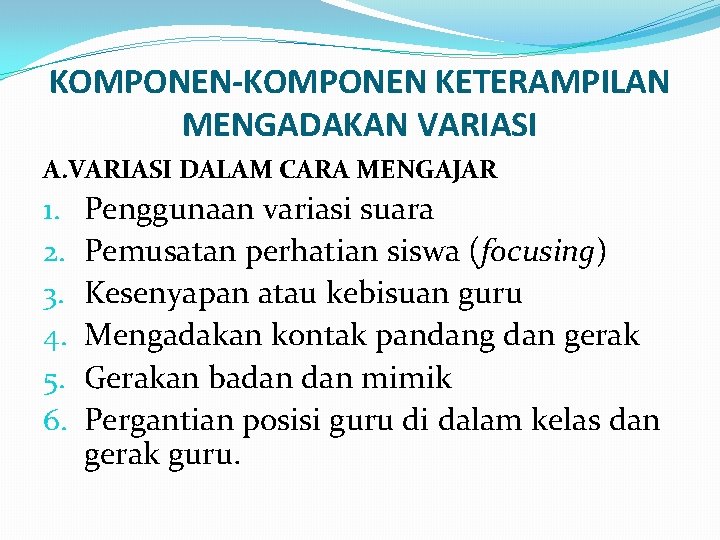 KOMPONEN-KOMPONEN KETERAMPILAN MENGADAKAN VARIASI A. VARIASI DALAM CARA MENGAJAR 1. 2. 3. 4. 5.