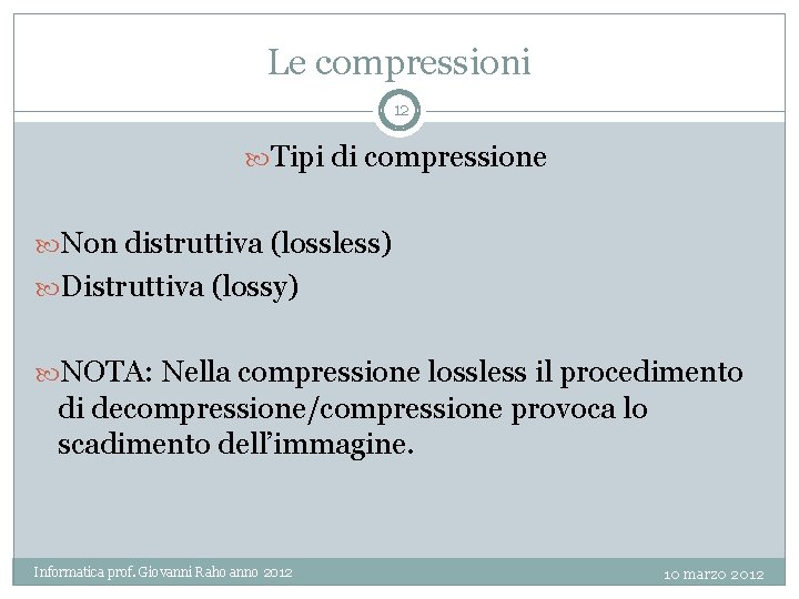 Le compressioni 12 Tipi di compressione Non distruttiva (lossless) Distruttiva (lossy) NOTA: Nella compressione