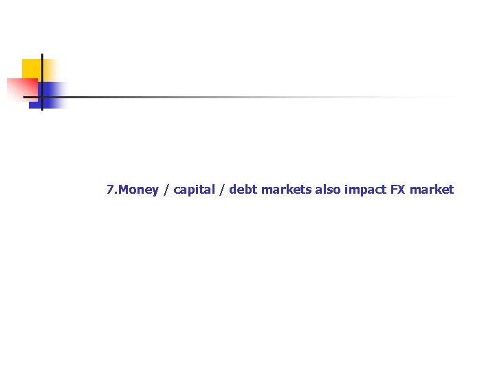 7. Money / capital / debt markets also impact FX market 