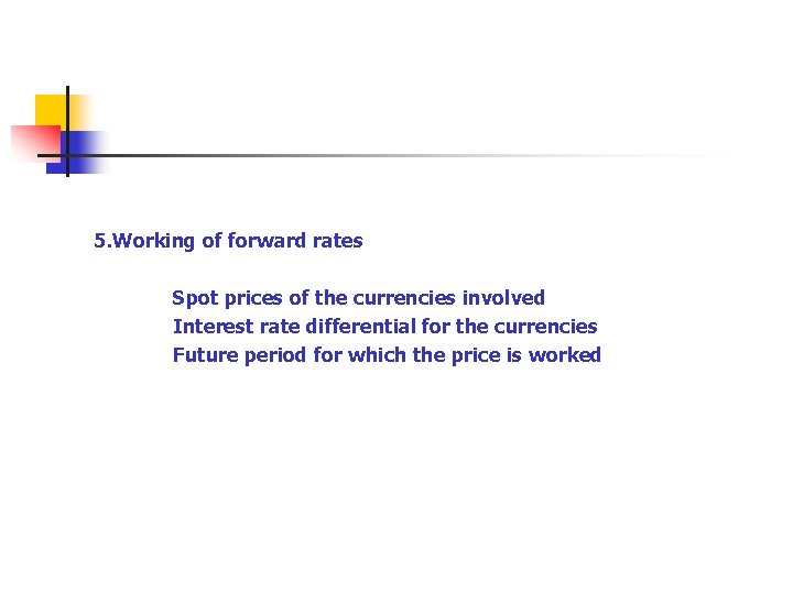5. Working of forward rates Spot prices of the currencies involved Interest rate differential