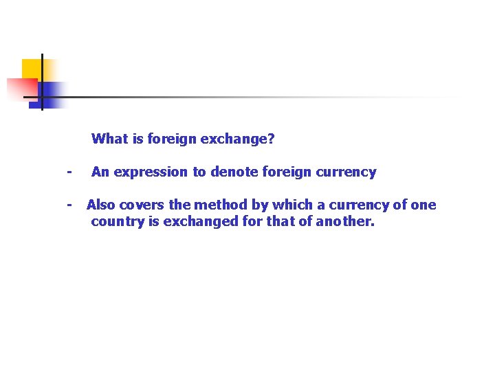 What is foreign exchange? - An expression to denote foreign currency - Also covers
