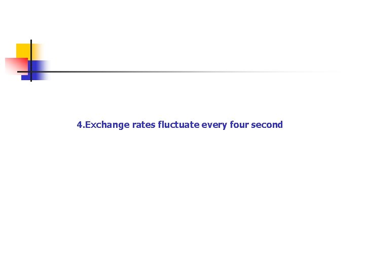 4. Exchange rates fluctuate every four second 