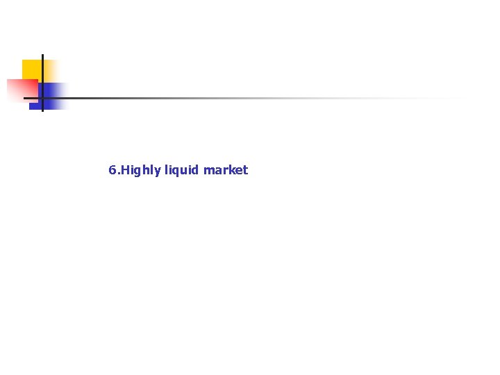 6. Highly liquid market 
