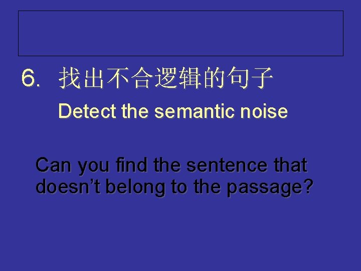 6. 找出不合逻辑的句子 Detect the semantic noise Can you find the sentence that doesn’t belong