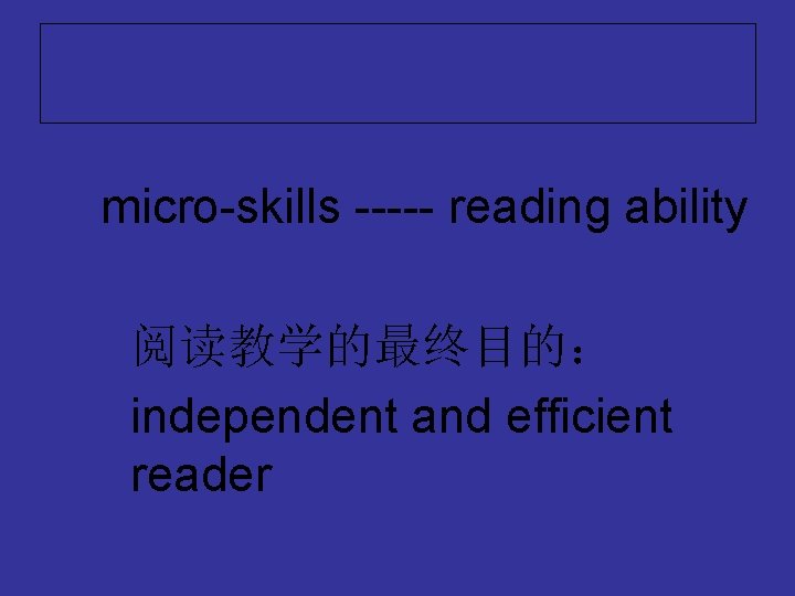 micro-skills ----- reading ability 阅读教学的最终目的： independent and efficient reader 