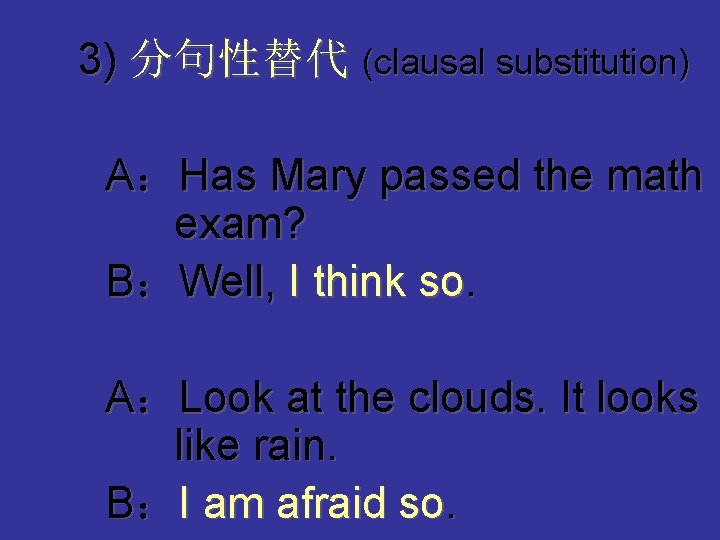 3) 分句性替代 (clausal substitution) A：Has Mary passed the math exam? B：Well, I think so.