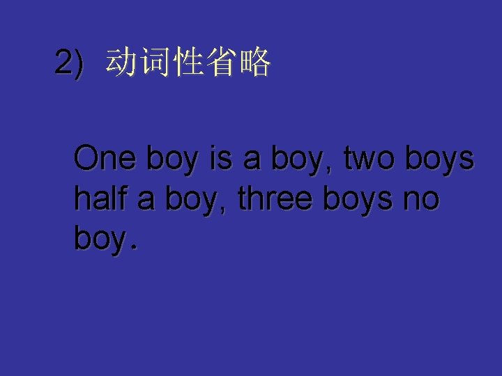 2) 动词性省略 One boy is a boy, two boys half a boy, three boys