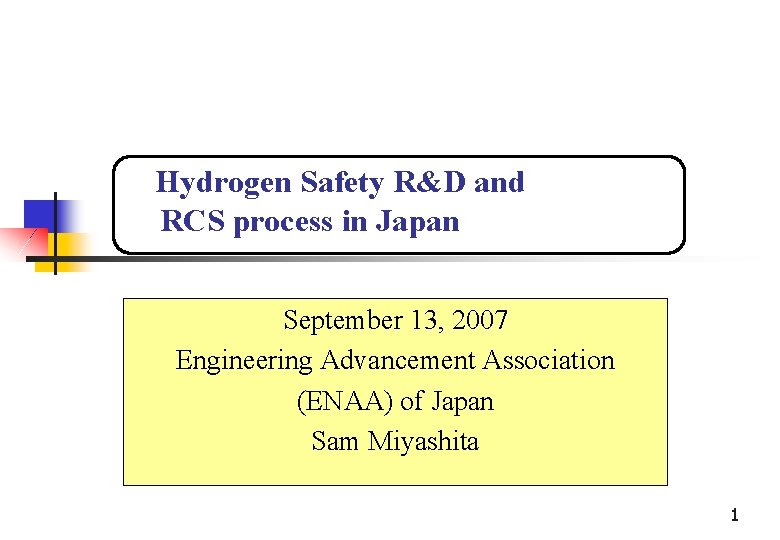 　Hydrogen Safety R&D and RCS process in Japan September 13, 2007 Engineering Advancement Association