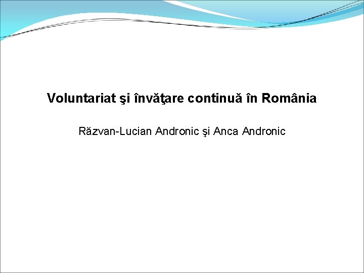  Voluntariat şi învăţare continuă în România Răzvan-Lucian Andronic şi Anca Andronic 